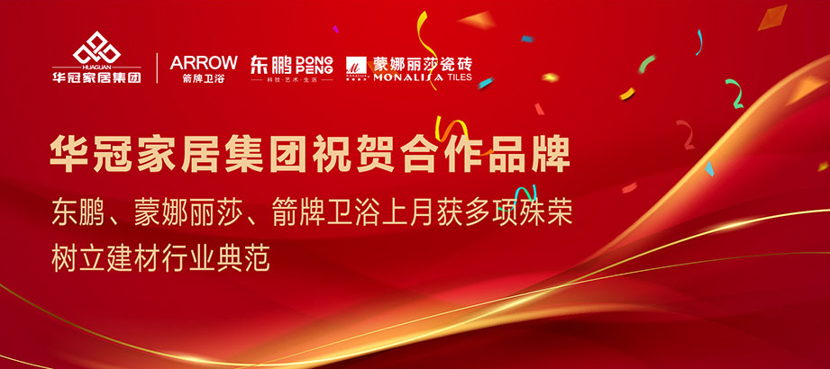合作品牌重磅荣誉｜东鹏、蒙娜丽莎、箭牌卫浴获多项殊荣，树立行业典范